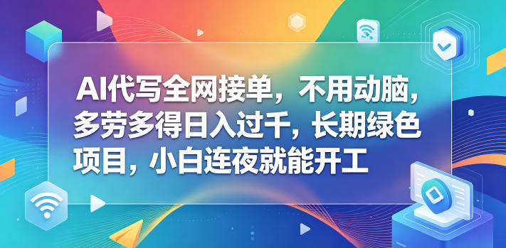 AI代写全网接单,不用动脑,多劳多得日入过千,长期绿色项目,小白连夜就能开工【揭秘】力繁信息站-闲云创业网-老谢轻创网-中创网-福缘网-冒泡网-资源之家-魔方项目库力繁信息站