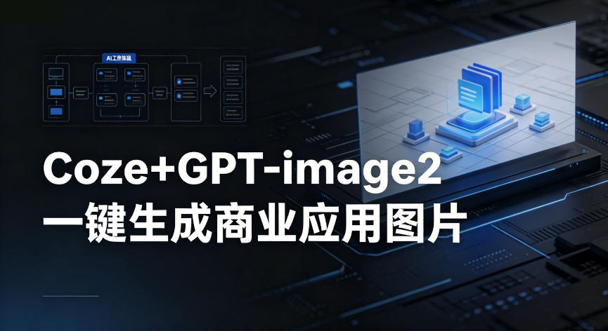 【Coze工作流搭建实操教程】coze+GPT-image2一键生成商业应用图片，全流程保姆级教学力繁信息站-闲云创业网-老谢轻创网-中创网-福缘网-冒泡网-资源之家-魔方项目库力繁信息站
