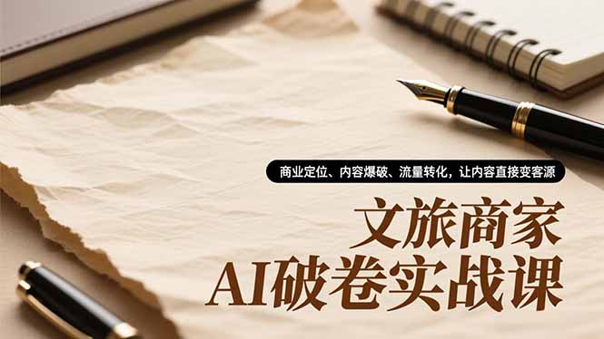 文旅商家AI破卷实战课，商业定位、内容爆破、流量转化，让内容直接变客源力繁信息站-闲云创业网-老谢轻创网-中创网-福缘网-冒泡网-资源之家-魔方项目库力繁信息站