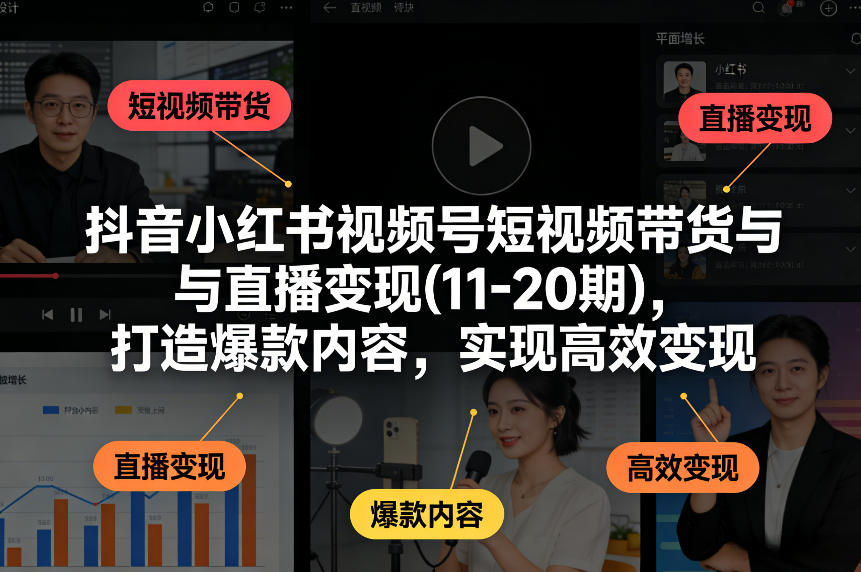 抖音小红书视频号短视频带货与直播变现(10-21期)，打造爆款内容，实现高效变现(更新05月08日)力繁信息站-闲云创业网-老谢轻创网-中创网-福缘网-冒泡网-资源之家-魔方项目库力繁信息站