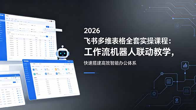 2026飞书多维表格全套实操课程:工作流机器人联动教学,快速搭建高效智能办公体系力繁信息站-闲云创业网-老谢轻创网-中创网-福缘网-冒泡网-资源之家-魔方项目库力繁信息站