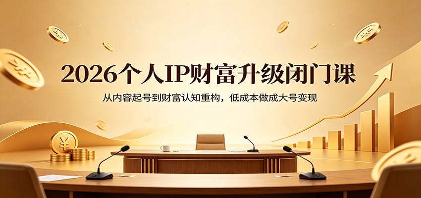 2026个人IP财富升级闭门课：从内容起号到财富认知重构，低成本做成大号变现力繁信息站-闲云创业网-老谢轻创网-中创网-福缘网-冒泡网-资源之家-魔方项目库力繁信息站