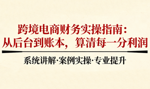 2025跨境电商财务实操指南力繁信息站-闲云创业网-老谢轻创网-中创网-福缘网-冒泡网-资源之家-魔方项目库力繁信息站