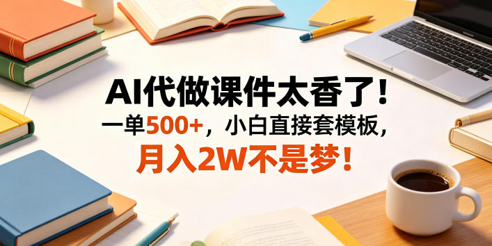 AI代做课件太香了!一单500+,小白直接套模板,月入2W不是梦!【揭秘】力繁信息站-闲云创业网-老谢轻创网-中创网-福缘网-冒泡网-资源之家-魔方项目库力繁信息站