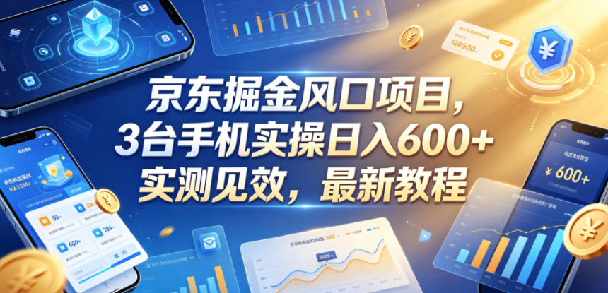 京东掘金风口项目,3台手机实操日入600+,实测见效,最新教程【揭秘】力繁信息站-闲云创业网-老谢轻创网-中创网-福缘网-冒泡网-资源之家-魔方项目库力繁信息站