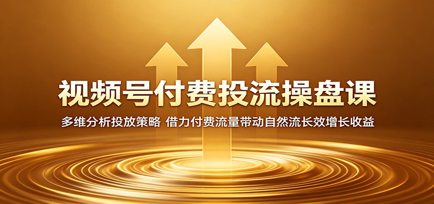 视频号付费投流操盘课：多维分析投放策略，借力付费流量带动自然流长效增长收益力繁信息站-闲云创业网-老谢轻创网-中创网-福缘网-冒泡网-资源之家-魔方项目库力繁信息站