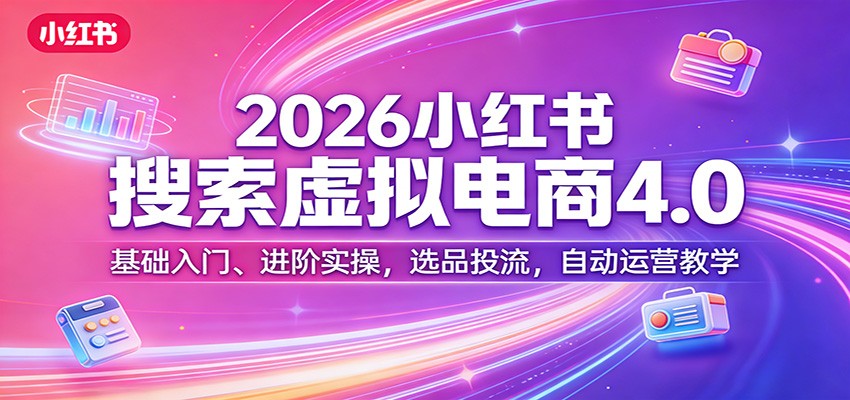 2026小红书搜索虚拟电商4.0：基础入门、进阶实操，选品投流，自动运营教学力繁信息站-闲云创业网-老谢轻创网-中创网-福缘网-冒泡网-资源之家-魔方项目库力繁信息站