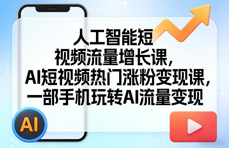 人工智能短视频流量增长课，AI短视频热门涨粉变现课，一部手机玩转AI流量变现力繁信息站-闲云创业网-老谢轻创网-中创网-福缘网-冒泡网-资源之家-魔方项目库力繁信息站