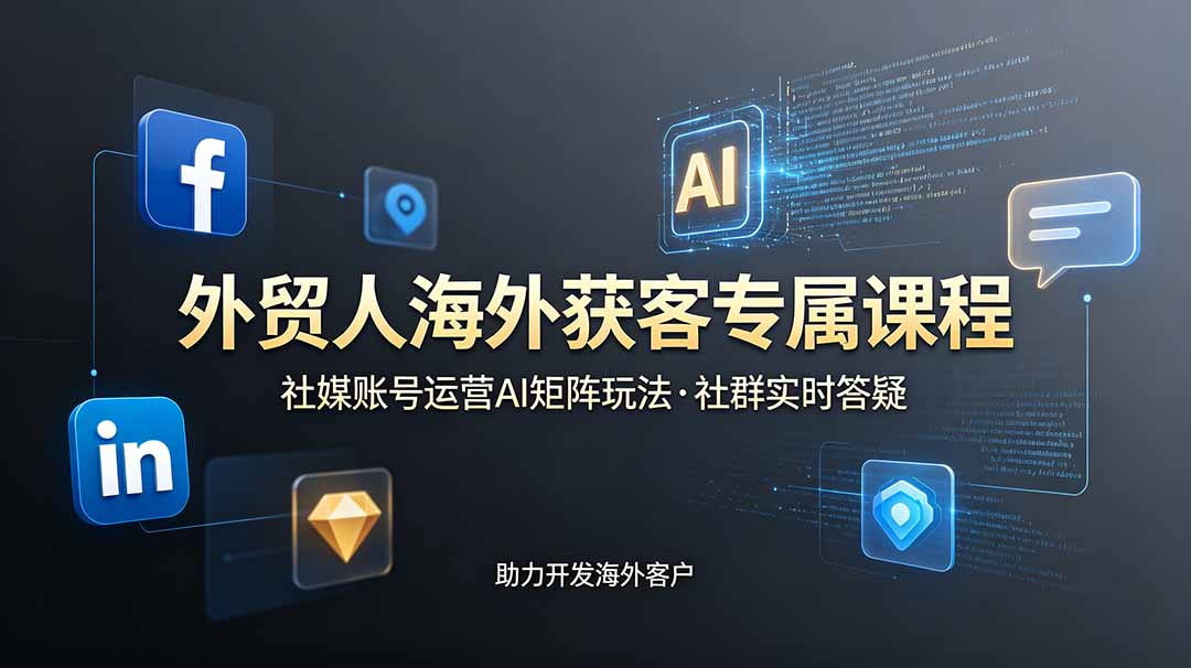 外贸人海外获客专属课程-更新6月，讲解社媒账号运营AI矩阵玩法，社群实时答疑助力开发海外客户力繁信息站-闲云创业网-老谢轻创网-中创网-福缘网-冒泡网-资源之家-魔方项目库力繁信息站