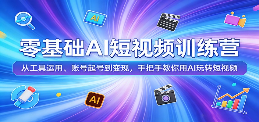 零基础AI短视频训练营:从工具运用、账号起号到变现,手把手教你用AI玩转短视频力繁信息站-闲云创业网-老谢轻创网-中创网-福缘网-冒泡网-资源之家-魔方项目库力繁信息站