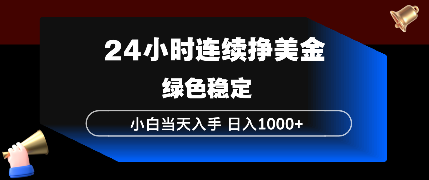 24小时连续断挣美金，小白当天上手，简单易操作，绿色稳定，日入1000+力繁信息站-闲云创业网-老谢轻创网-中创网-福缘网-冒泡网-资源之家-魔方项目库力繁信息站