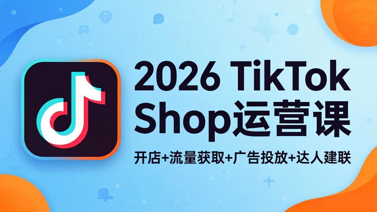 2026TikTok Shop运营课：开店+流量获取+广告投放+达人建联，解锁海外电商掘金路径力繁信息站-闲云创业网-老谢轻创网-中创网-福缘网-冒泡网-资源之家-魔方项目库力繁信息站