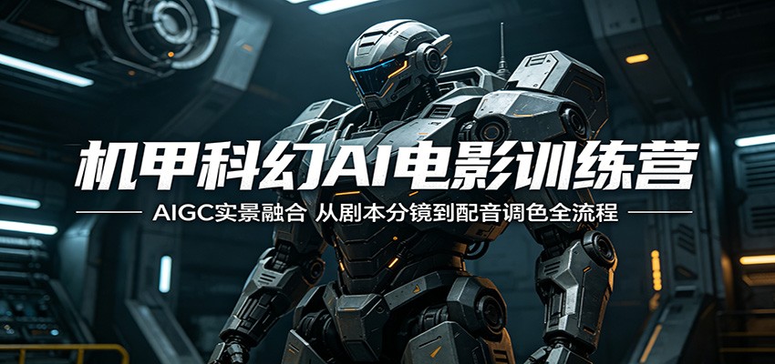 机甲科幻AI电影训练营:AIGC实景融合,从剧本分镜到配音调色全流程力繁信息站-闲云创业网-老谢轻创网-中创网-福缘网-冒泡网-资源之家-魔方项目库力繁信息站