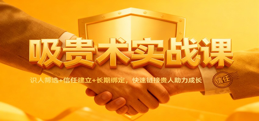 吸贵术实战课：识人筛选+信任建立+长期绑定，快速链接贵人助力成长力繁信息站-闲云创业网-老谢轻创网-中创网-福缘网-冒泡网-资源之家-魔方项目库力繁信息站