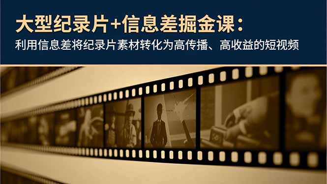 大型纪录片+信息差掘金课：利用信息差将纪录片素材转化为高传播、高收益的短视频力繁信息站-闲云创业网-老谢轻创网-中创网-福缘网-冒泡网-资源之家-魔方项目库力繁信息站