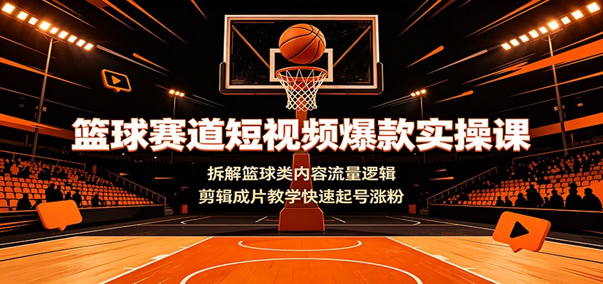 篮球赛道短视频爆款实操课:拆解篮球类内容流量逻辑,剪辑成片教学快速起号涨粉力繁信息站-闲云创业网-老谢轻创网-中创网-福缘网-冒泡网-资源之家-魔方项目库力繁信息站
