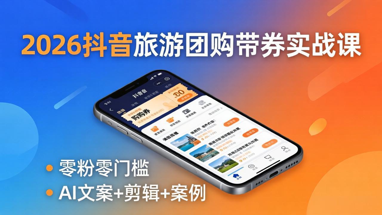 2026抖音旅游团购带券实战课：零粉零门槛，AI文案+剪辑+案例，躺着赚门票佣金力繁信息站-闲云创业网-老谢轻创网-中创网-福缘网-冒泡网-资源之家-魔方项目库力繁信息站