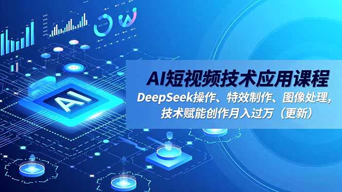 AI短视频技术应用课程，DeepSeek操作、特效制作、图像处理，技术赋能创作月入过万(更新力繁信息站-闲云创业网-老谢轻创网-中创网-福缘网-冒泡网-资源之家-魔方项目库力繁信息站