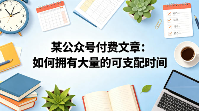 某公众号付费文章：如何拥有大量的可支配时间？力繁信息站-闲云创业网-老谢轻创网-中创网-福缘网-冒泡网-资源之家-魔方项目库力繁信息站