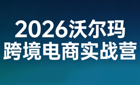 2026沃尔玛跨境电商实战营力繁信息站-闲云创业网-老谢轻创网-中创网-福缘网-冒泡网-资源之家-魔方项目库力繁信息站