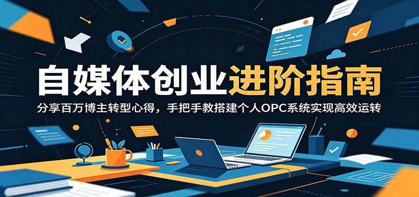 自媒体创业进阶指南:分享百万博主转型心得,手把手教搭建个人OPC系统实现高效运转力繁信息站-闲云创业网-老谢轻创网-中创网-福缘网-冒泡网-资源之家-魔方项目库力繁信息站