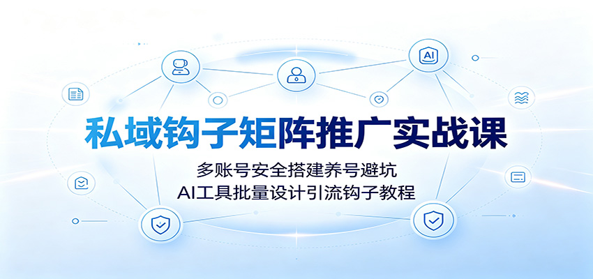 私域钩子矩阵推广实战课:多账号安全搭建养号避坑,AI工具批量设计引流钩子教程力繁信息站-闲云创业网-老谢轻创网-中创网-福缘网-冒泡网-资源之家-魔方项目库力繁信息站