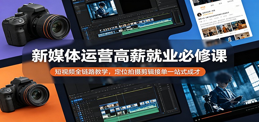 新媒体运营高薪就业必修课：短视频全链路教学，定位拍摄剪辑接单一站式成才力繁信息站-闲云创业网-老谢轻创网-中创网-福缘网-冒泡网-资源之家-魔方项目库力繁信息站