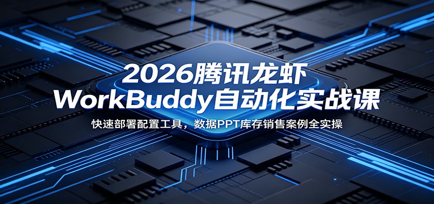 2026腾讯龙虾WorkBuddy自动化实战课:快速部署配置工具,数据PPT库存销售案例全实操力繁信息站-闲云创业网-老谢轻创网-中创网-福缘网-冒泡网-资源之家-魔方项目库力繁信息站