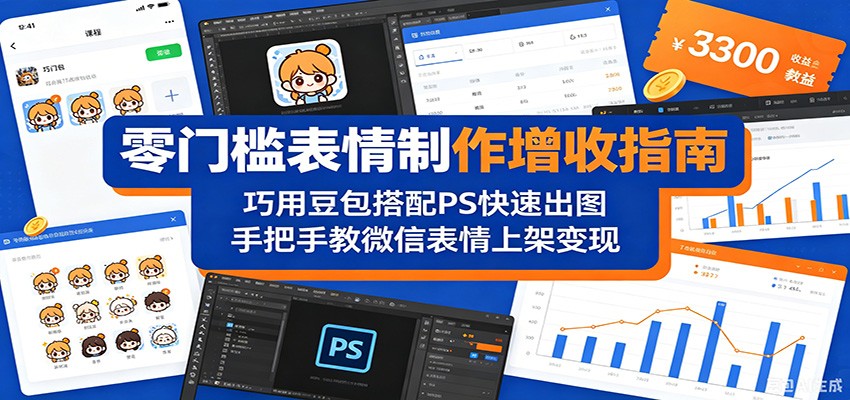 零门槛表情制作增收指南：巧用豆包搭配 PS 快速出图，手把手教微信表情上架变现力繁信息站-闲云创业网-老谢轻创网-中创网-福缘网-冒泡网-资源之家-魔方项目库力繁信息站