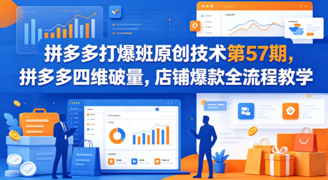 拼多多打爆班原创技术第57期，拼多多四维破量，店铺爆款全流程教学力繁信息站-闲云创业网-老谢轻创网-中创网-福缘网-冒泡网-资源之家-魔方项目库力繁信息站