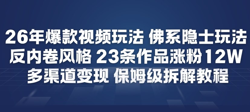 26年爆款短视频玩法，佛系隐士玩法，反内卷视频风格，23条作品涨粉12W，多渠道变现力繁信息站-闲云创业网-老谢轻创网-中创网-福缘网-冒泡网-资源之家-魔方项目库力繁信息站