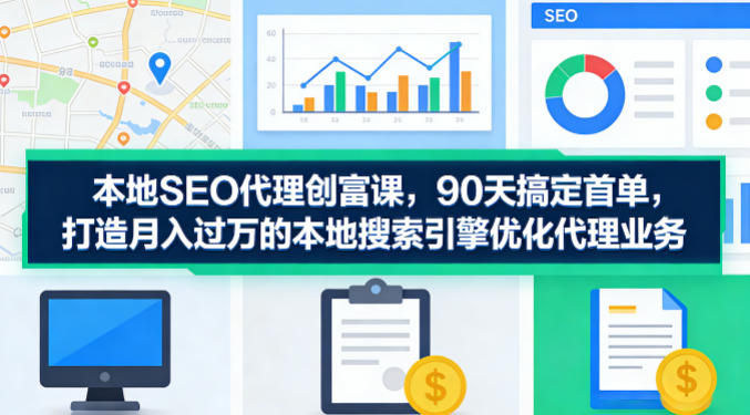 本地SEO代理创富课,90天搞定首单,助您打造月入过W的本地搜索引擎优化代理业务力繁信息站-闲云创业网-老谢轻创网-中创网-福缘网-冒泡网-资源之家-魔方项目库力繁信息站