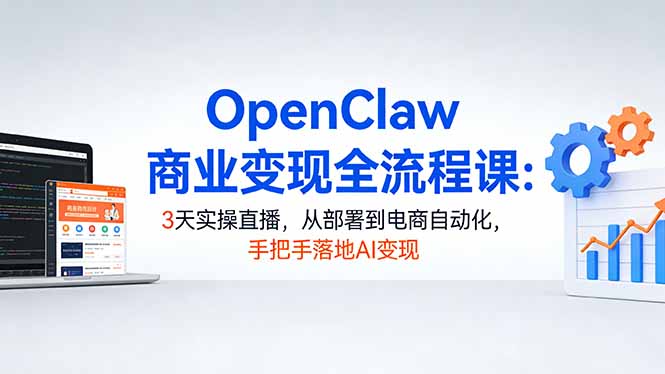 OpenClaw商业变现全流程课：3天实操直播，从部署到电商自动化，手把手落地AI变现力繁信息站-闲云创业网-老谢轻创网-中创网-福缘网-冒泡网-资源之家-魔方项目库力繁信息站