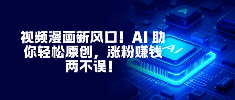 视频漫画新风口！AI 助你轻松原创，涨粉赚钱两不误！力繁信息站-闲云创业网-老谢轻创网-中创网-福缘网-冒泡网-资源之家-魔方项目库力繁信息站