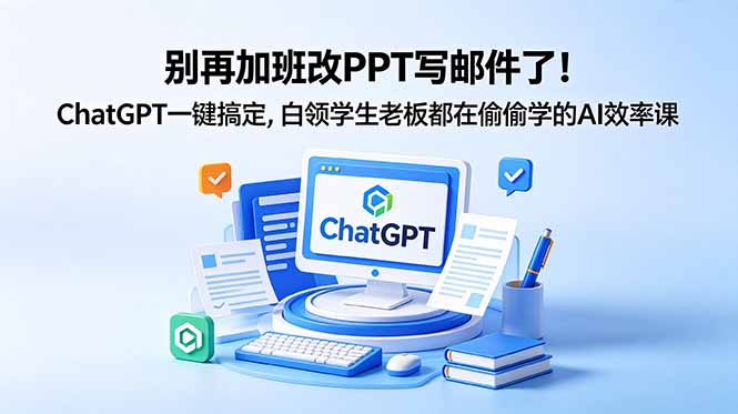 别再加班改PPT写邮件了!ChatGPT一键搞定,白领学生老板都在偷偷学的AI效率课力繁信息站-闲云创业网-老谢轻创网-中创网-福缘网-冒泡网-资源之家-魔方项目库力繁信息站