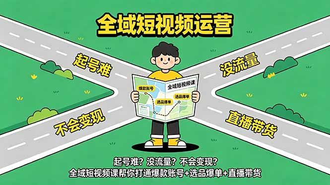 起号难?没流量?不会变现?全域短视频课帮你打通爆款账号+选品爆单+直播带货力繁信息站-闲云创业网-老谢轻创网-中创网-福缘网-冒泡网-资源之家-魔方项目库力繁信息站