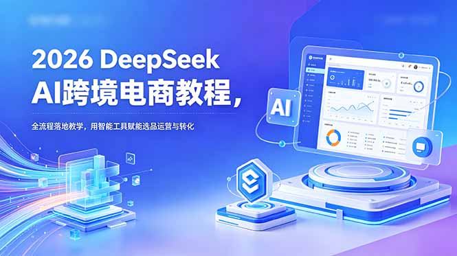 2026 DeepSeek AI跨境电商教程，全流程落地教学，用智能工具赋能选品运营与转化力繁信息站-闲云创业网-老谢轻创网-中创网-福缘网-冒泡网-资源之家-魔方项目库力繁信息站