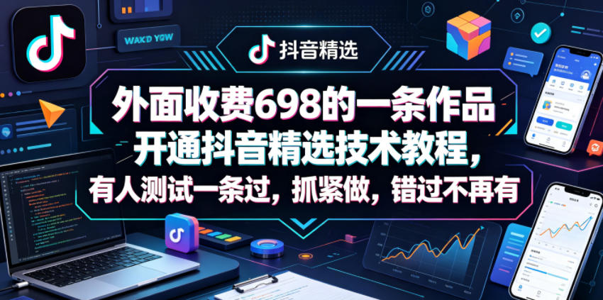 外面收费698的一条作品开通抖音精选技术教程，有人测试一条过，抓紧做，错过不再有力繁信息站-闲云创业网-老谢轻创网-中创网-福缘网-冒泡网-资源之家-魔方项目库力繁信息站