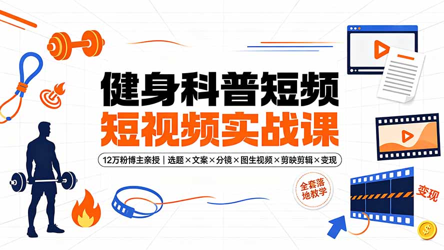 健身科普短视频实战课-12万粉博主亲授|选题×文案×分镜×图生视频×剪映剪辑×变现,全套落地教学力繁信息站-闲云创业网-老谢轻创网-中创网-福缘网-冒泡网-资源之家-魔方项目库力繁信息站