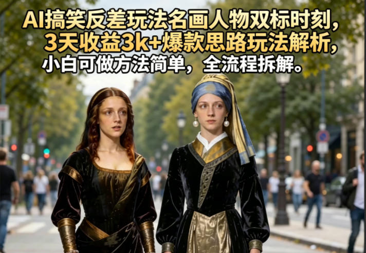 AI搞笑反差玩法名画人物双标时刻,3天收益3k+爆款思路玩法解析,小白可做方法简单,全流程拆解力繁信息站-闲云创业网-老谢轻创网-中创网-福缘网-冒泡网-资源之家-魔方项目库力繁信息站