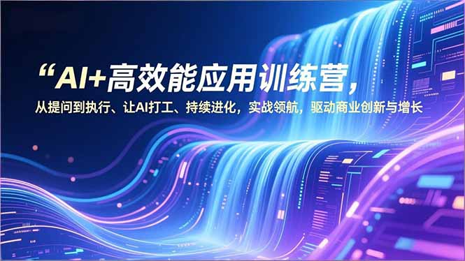 AI+高效能应用训练营，从提问到执行、让AI打工、持续进化，实战领航，驱动商业创新与增长力繁信息站-闲云创业网-老谢轻创网-中创网-福缘网-冒泡网-资源之家-魔方项目库力繁信息站