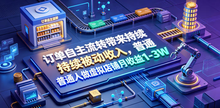 订单自主流转带来持续被动收入，普通人做虚拟店铺月收益1-3W【揭秘】力繁信息站-闲云创业网-老谢轻创网-中创网-福缘网-冒泡网-资源之家-魔方项目库力繁信息站