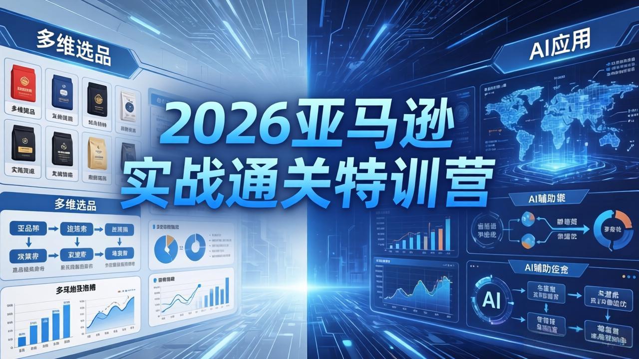 2026亚马逊实战通关特训营-26年4月30更新，多维选品+渐进式打法+AI应用，从0到1打造盈利店铺力繁信息站-闲云创业网-老谢轻创网-中创网-福缘网-冒泡网-资源之家-魔方项目库力繁信息站