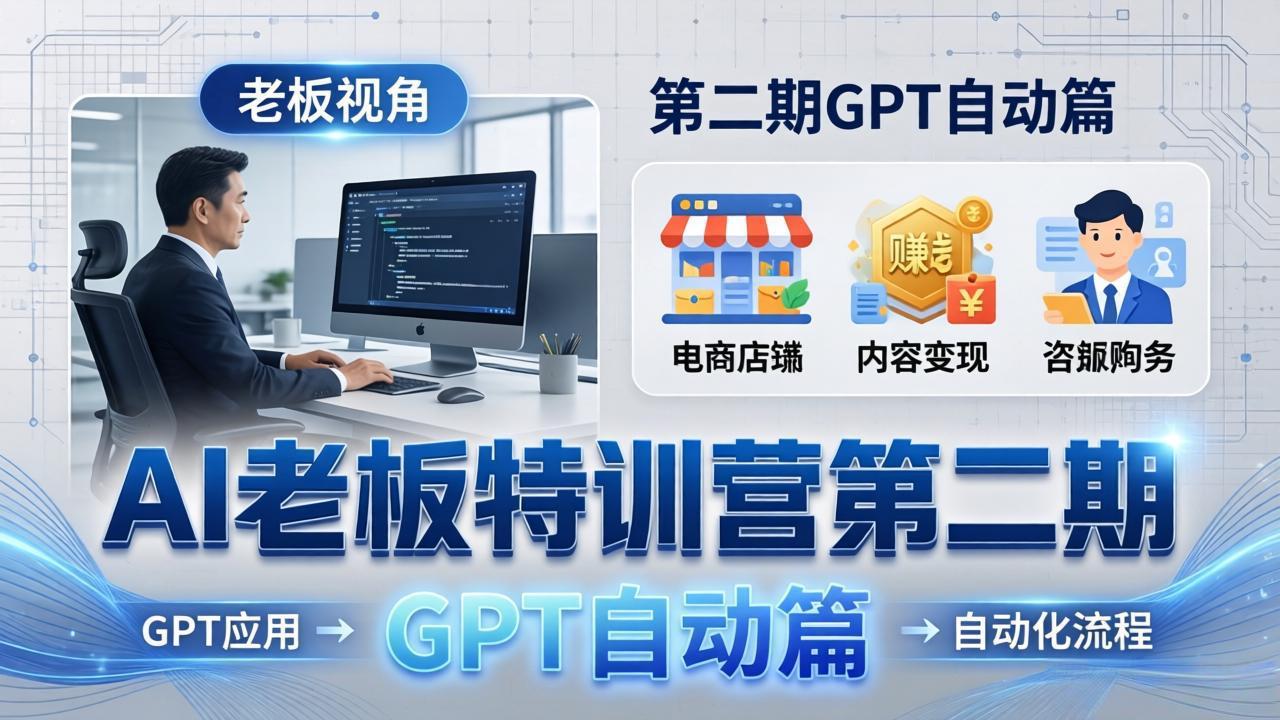 AI老板特训营第二期GPT自动篇:GPT应用+赚钱案例+自动化流程,老板AI降本增效课力繁信息站-闲云创业网-老谢轻创网-中创网-福缘网-冒泡网-资源之家-魔方项目库力繁信息站