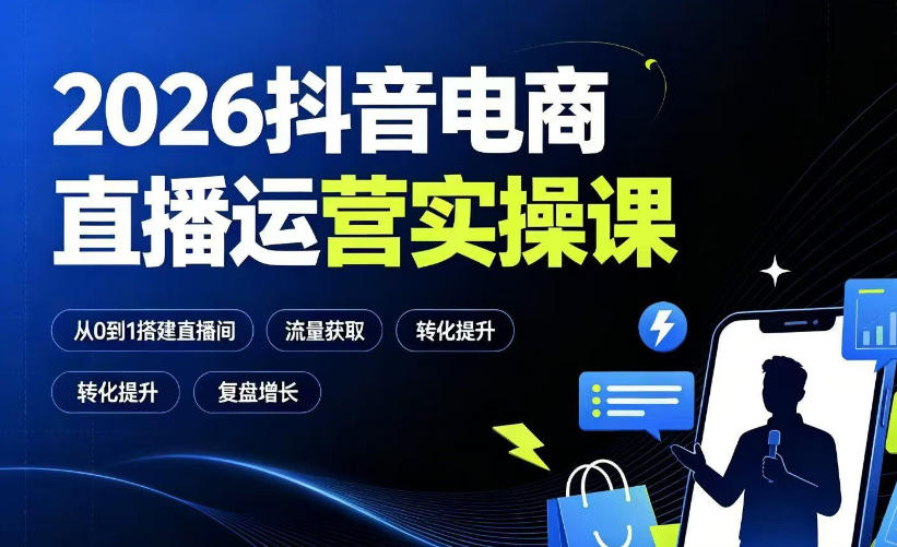 2026抖音电商直播运营实操课:从0到1搭建直播间,掌握流量获取、千川投放、转化提升与复盘增长力繁信息站-闲云创业网-老谢轻创网-中创网-福缘网-冒泡网-资源之家-魔方项目库力繁信息站