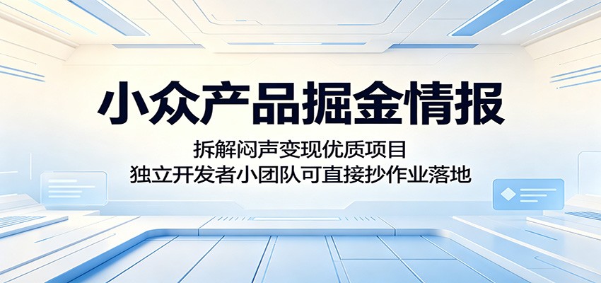 小众产品掘金情报：拆解闷声变现优质项目，独立开发者小团队可直接抄作业落地力繁信息站-闲云创业网-老谢轻创网-中创网-福缘网-冒泡网-资源之家-魔方项目库力繁信息站