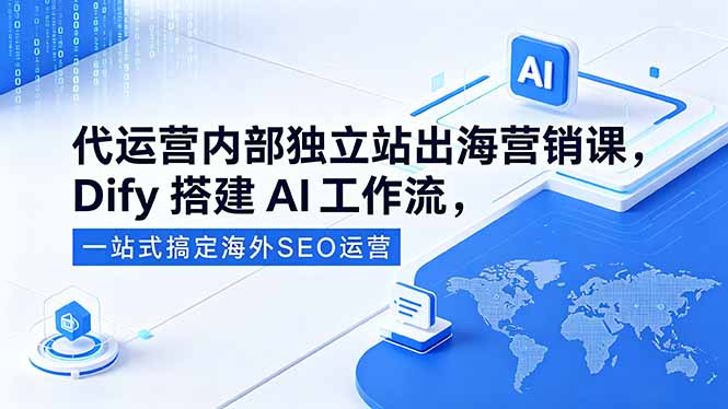 代运营内部独立站出海营销课,Dify搭建AI工作流,一站式搞定海外SEO运营力繁信息站-闲云创业网-老谢轻创网-中创网-福缘网-冒泡网-资源之家-魔方项目库力繁信息站