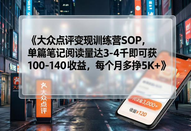 大众点评变现训练营SOP，单篇笔记阅读量达3-4千即可获100-140收益，每个月多挣5K+力繁信息站-闲云创业网-老谢轻创网-中创网-福缘网-冒泡网-资源之家-魔方项目库力繁信息站