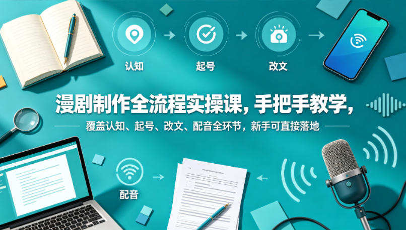 漫剧制作全流程实操课，手把手教学，覆盖认知、起号、改文、配音全环节，新手可直接落地力繁信息站-闲云创业网-老谢轻创网-中创网-福缘网-冒泡网-资源之家-魔方项目库力繁信息站