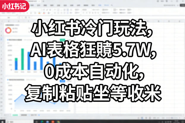 小红书冷门玩法,AI表格狂賺5.7W,0成本自动化,复制粘贴坐等收米力繁信息站-闲云创业网-老谢轻创网-中创网-福缘网-冒泡网-资源之家-魔方项目库力繁信息站